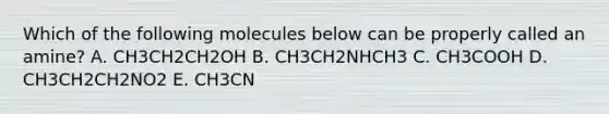 Which of the following molecules below can be properly called an amine? A. CH3CH2CH2OH B. CH3CH2NHCH3 C. CH3COOH D. CH3CH2CH2NO2 E. CH3CN