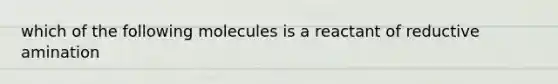 which of the following molecules is a reactant of reductive amination