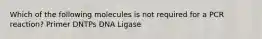 Which of the following molecules is not required for a PCR reaction? Primer DNTPs DNA Ligase