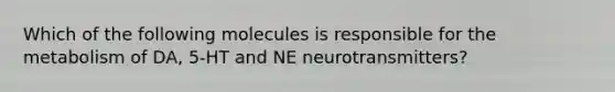 Which of the following molecules is responsible for the metabolism of DA, 5-HT and NE neurotransmitters?