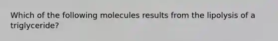 Which of the following molecules results from the lipolysis of a triglyceride?