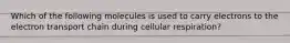 Which of the following molecules is used to carry electrons to the electron transport chain during cellular respiration?