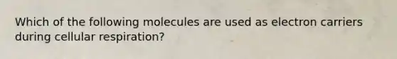 Which of the following molecules are used as electron carriers during cellular respiration?