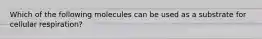 Which of the following molecules can be used as a substrate for cellular respiration?