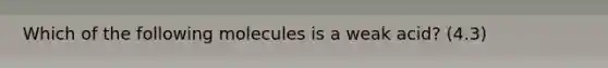 Which of the following molecules is a weak acid? (4.3)