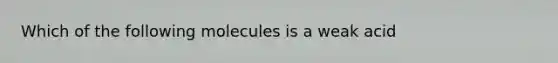 Which of the following molecules is a weak acid