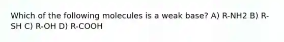 Which of the following molecules is a weak base? A) R-NH2 B) R-SH C) R-OH D) R-COOH