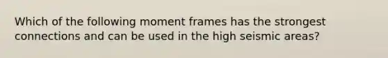 Which of the following moment frames has the strongest connections and can be used in the high seismic areas?