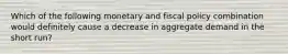 Which of the following monetary and fiscal policy combination would definitely cause a decrease in aggregate demand in the short run?