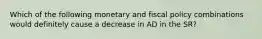 Which of the following monetary and fiscal policy combinations would definitely cause a decrease in AD in the SR?