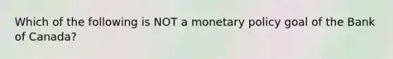 Which of the following is NOT a monetary policy goal of the Bank of​ Canada?