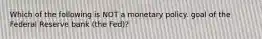 Which of the following is NOT a monetary policy. goal of the Federal Reserve bank​ (the Fed)?