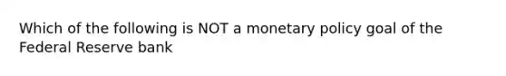 Which of the following is NOT a <a href='https://www.questionai.com/knowledge/kEE0G7Llsx-monetary-policy' class='anchor-knowledge'>monetary policy</a> goal of the Federal Reserve bank