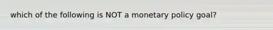 which of the following is NOT a monetary policy goal?