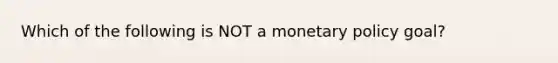 Which of the following is NOT a <a href='https://www.questionai.com/knowledge/kEE0G7Llsx-monetary-policy' class='anchor-knowledge'>monetary policy</a> goal?