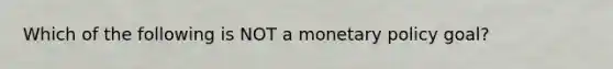 Which of the following is NOT a monetary policy​ goal?