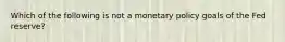 Which of the following is not a monetary policy goals of the Fed reserve?