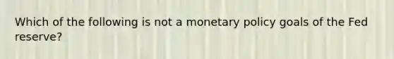 Which of the following is not a monetary policy goals of the Fed reserve?