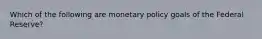 Which of the following are monetary policy goals of the Federal Reserve?