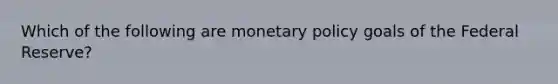 Which of the following are monetary policy goals of the Federal Reserve?