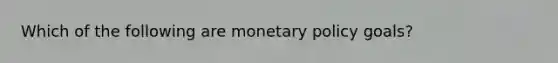 Which of the following are monetary policy goals?