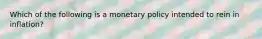 Which of the following is a monetary policy intended to rein in inflation?