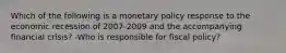 Which of the following is a monetary policy response to the economic recession of 2007-2009 and the accompanying financial​ crisis? -Who is responsible for fiscal​ policy?