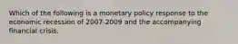 Which of the following is a monetary policy response to the economic recession of 2007-2009 and the accompanying financial​ crisis.