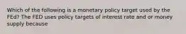 Which of the following is a monetary policy target used by the FEd? The FED uses policy targets of interest rate and or money supply because