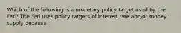 Which of the following is a monetary policy target used by the​ Fed? The Fed uses policy targets of interest rate​ and/or money supply because