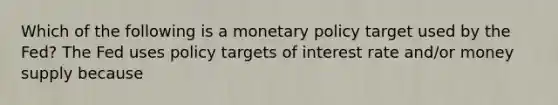 Which of the following is a <a href='https://www.questionai.com/knowledge/kEE0G7Llsx-monetary-policy' class='anchor-knowledge'>monetary policy</a> target used by the​ Fed? The Fed uses policy targets of interest rate​ and/or money supply because