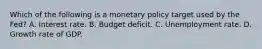 Which of the following is a monetary policy target used by the​ Fed? A. Interest rate. B. Budget deficit. C. Unemployment rate. D. Growth rate of GDP.