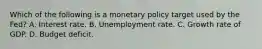 Which of the following is a monetary policy target used by the​ Fed? A. Interest rate. B. Unemployment rate. C. Growth rate of GDP. D. Budget deficit.