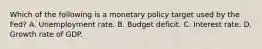 Which of the following is a monetary policy target used by the​ Fed? A. Unemployment rate. B. Budget deficit. C. Interest rate. D. Growth rate of GDP.