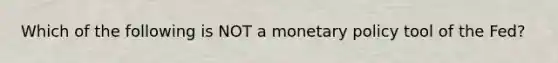 Which of the following is NOT a monetary policy tool of the Fed?