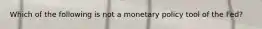 Which of the following is not a monetary policy tool of the Fed?