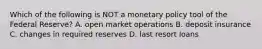 Which of the following is NOT a monetary policy tool of the Federal Reserve? A. open market operations B. deposit insurance C. changes in required reserves D. last resort loans