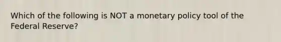 Which of the following is NOT a monetary policy tool of the Federal​ Reserve?