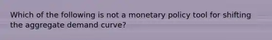 Which of the following is not a monetary policy tool for shifting the aggregate demand curve?