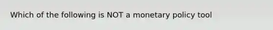 Which of the following is NOT a monetary policy tool