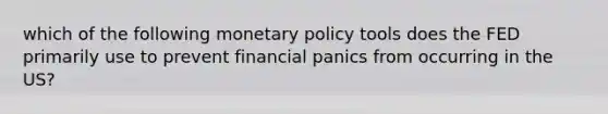 which of the following monetary policy tools does the FED primarily use to prevent financial panics from occurring in the US?