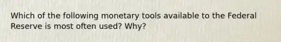 Which of the following monetary tools available to the Federal Reserve is most often used? Why?