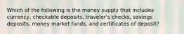 Which of the following is the money supply that includes currency, checkable deposits, traveler's checks, savings deposits, money market funds, and certificates of deposit?