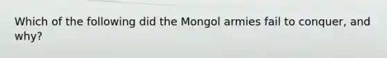 Which of the following did the Mongol armies fail to conquer, and why?