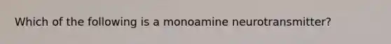 Which of the following is a monoamine neurotransmitter?