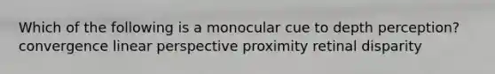 Which of the following is a monocular cue to depth perception? convergence linear perspective proximity retinal disparity