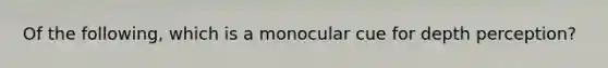 Of the following, which is a monocular cue for depth perception?