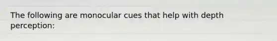 The following are monocular cues that help with depth perception: