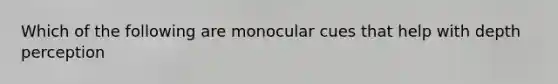 Which of the following are monocular cues that help with depth perception