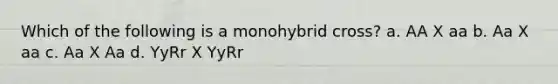 Which of the following is a monohybrid cross? a. AA X aa b. Aa X aa c. Aa X Aa d. YyRr X YyRr